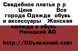 Свадебное платье р-р 46-50 › Цена ­ 22 000 - Все города Одежда, обувь и аксессуары » Женская одежда и обувь   . Ненецкий АО